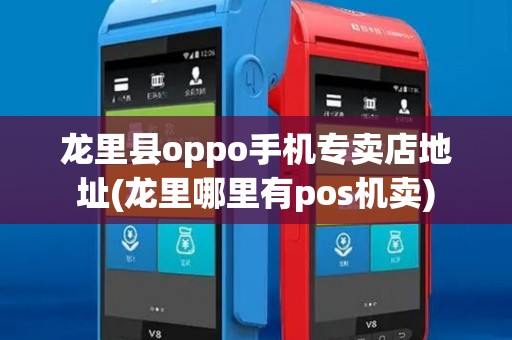 龙里县oppo手机专卖店地址(龙里哪里有pos机卖)