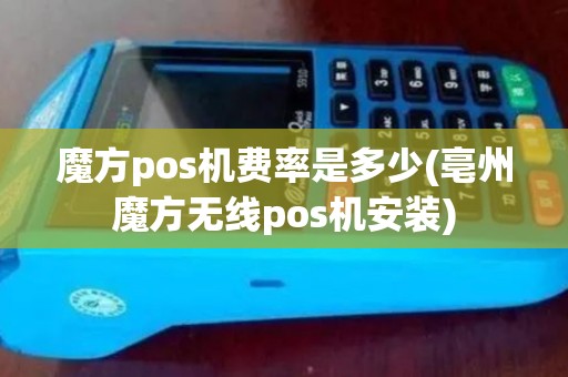 魔方pos机费率是多少(亳州魔方无线pos机安装)
