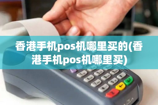 香港手机pos机哪里买的(香港手机pos机哪里买)