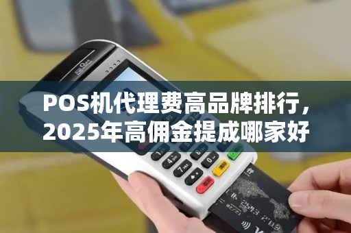 POS机代理费高品牌排行，2025年高佣金提成哪家好
