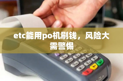 etc能用po机刷钱，风险大需警惕