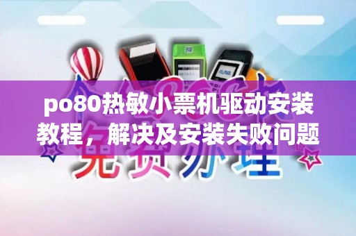po80热敏小票机驱动安装教程,解决及安装失败问题 po80热敏小票机驱动安装教程,解决及安装失败问题