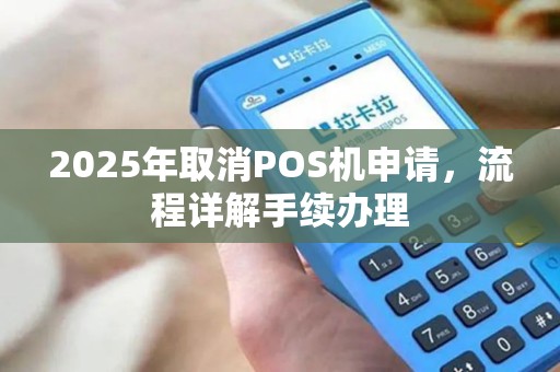 2025年取消POS机申请，流程详解手续办理