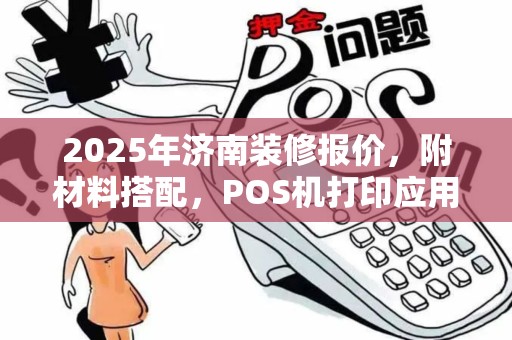 2025年济南装修报价，附材料搭配，POS机打印应用广泛