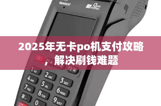 2025年无卡po机支付攻略,解决刷钱难题 2025年无卡po机支付攻略,解决刷钱难题