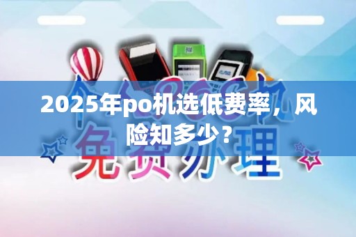 2025年po机选低费率，风险知多少？