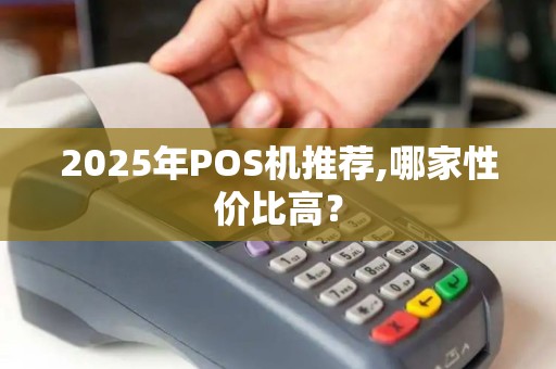2025年POS机推荐,哪家性价比高？