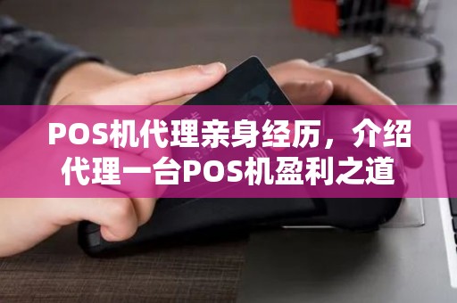 POS机代理亲身经历,介绍代理一台POS机盈利之道 POS机代理亲身经历,介绍代理一台POS机盈利之道