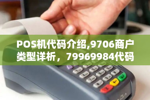 POS机代码介绍,9706商户类型详析，79969984代码含义