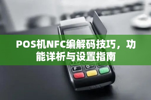 POS机NFC编解码技巧,功能详析与设置指南 POS机NFC编解码技巧,功能详析与设置指南