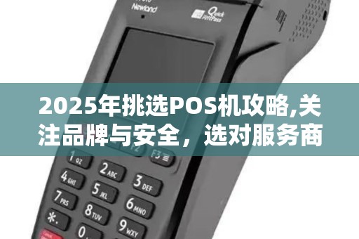 2025年挑选POS机攻略,关注品牌与安全,选对服务商 2025年挑选POS机攻略,关注品牌与安全,选对服务商