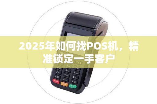 2025年如何找POS机，精准锁定一手客户