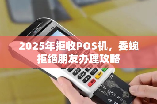 2025年拒收POS机，委婉拒绝朋友办理攻略