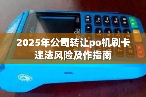 2025年公司转让po机刷卡违法风险及作指南