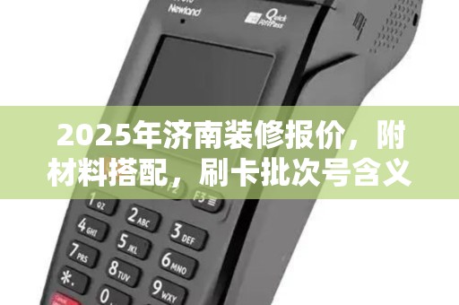 2025年济南装修报价,附材料搭配,刷卡批次号含义 2025年济南装修报价,附材料搭配,刷卡批次号含义
