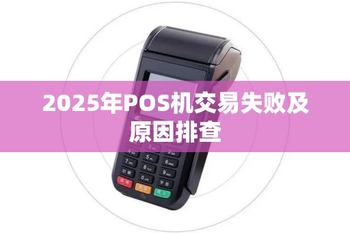 2025年POS机交易失败及原因排查