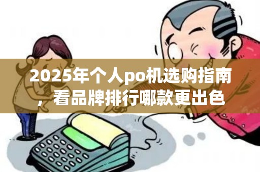 2025年个人po机选购指南，看品牌排行哪款更出色