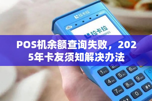 POS机余额查询失败，2025年卡友须知解决办法