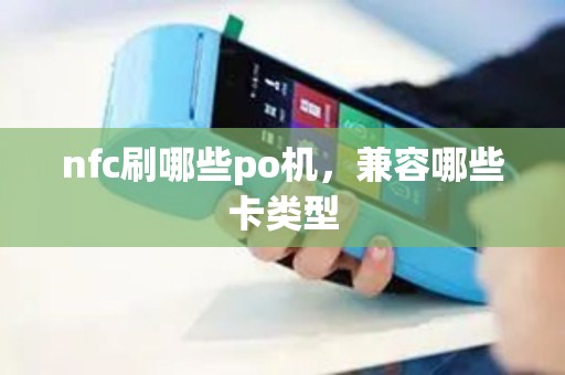 nfc刷哪些po机，兼容哪些卡类型