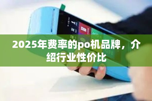 2025年费率的po机品牌,介绍行业性价比 2025年费率的po机品牌,介绍行业性价比