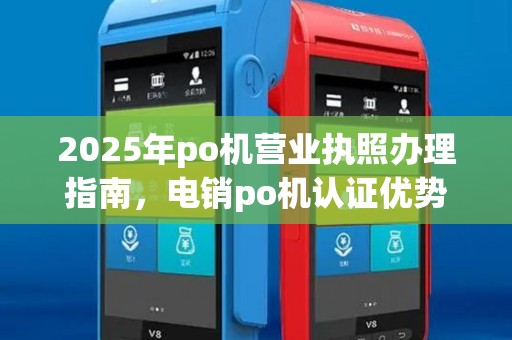 2025年po机营业执照办理指南，电销po机认证优势全