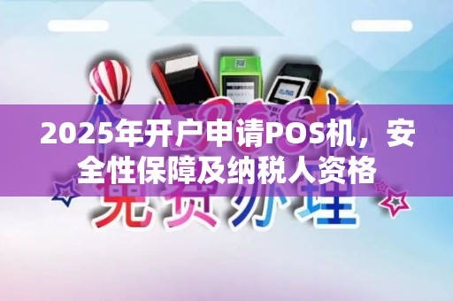 2025年开户申请POS机,安全性保障及纳税人资格 2025年开户申请POS机,安全性保障及纳税人资格