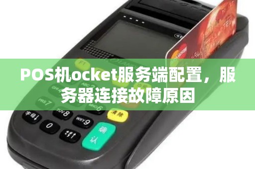 POS机ocket服务端配置,服务器连接故障原因 POS机ocket服务端配置,服务器连接故障原因
