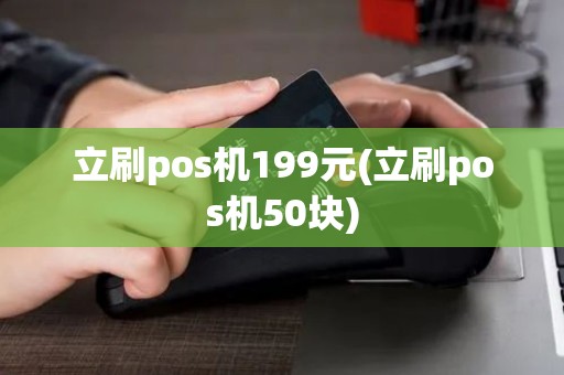立刷pos机199元(立刷pos机50块)