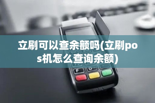 立刷可以查余额吗(立刷pos机怎么查询余额)