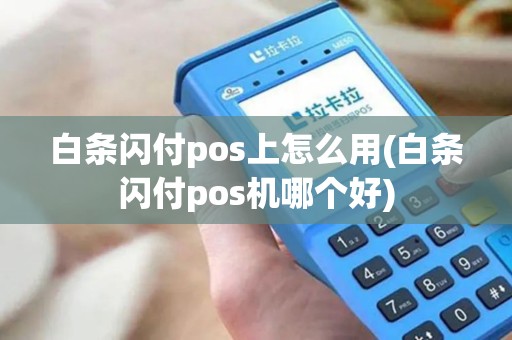 白条闪付pos上怎么用(白条闪付pos机哪个好)