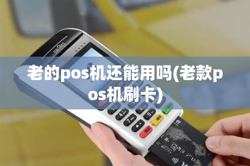 老的pos机还能用吗(老款pos机刷卡)