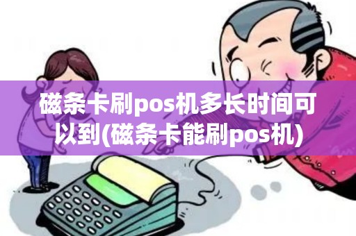 磁条卡刷pos机多长时间可以到(磁条卡能刷pos机)