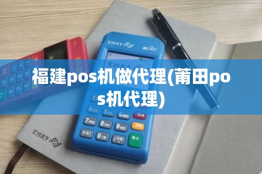 福建pos机做代理(莆田pos机代理)