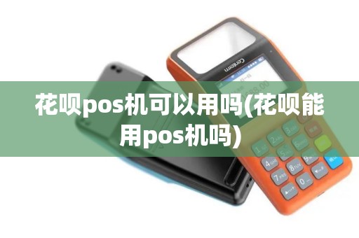 花呗pos机可以用吗(花呗能用pos机吗)