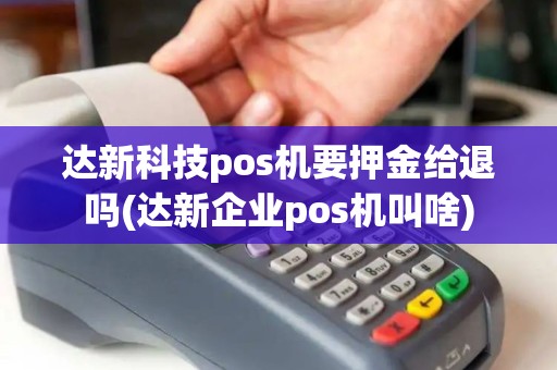 达新科技pos机要押金给退吗(达新企业pos机叫啥)