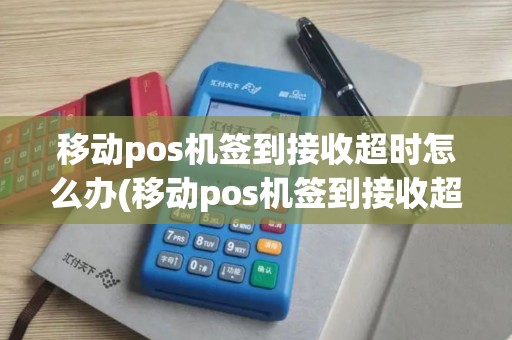 移动pos机签到接收超时怎么办(移动pos机签到接收超时)