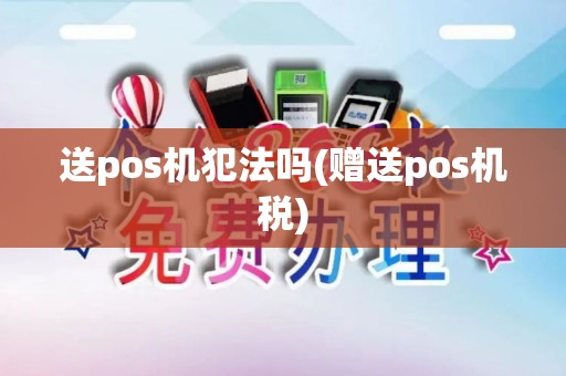 送pos机犯法吗(赠送pos机税)