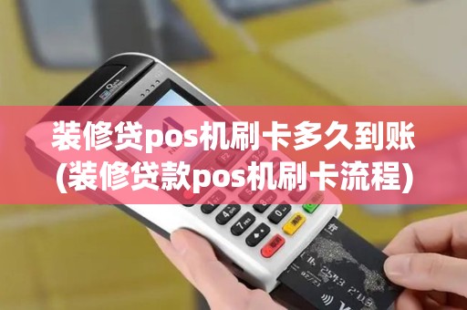 装修贷pos机刷卡多久到账(装修贷款pos机刷卡流程)