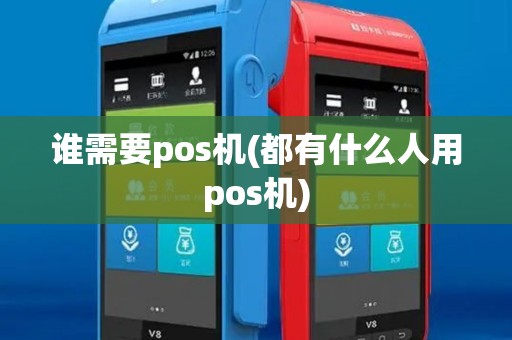 谁需要pos机(都有什么人用pos机)