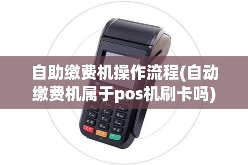 自助缴费机操作流程(自动缴费机属于pos机刷卡吗) 自助缴费机操作流程(自动缴费机属于pos机刷卡吗)