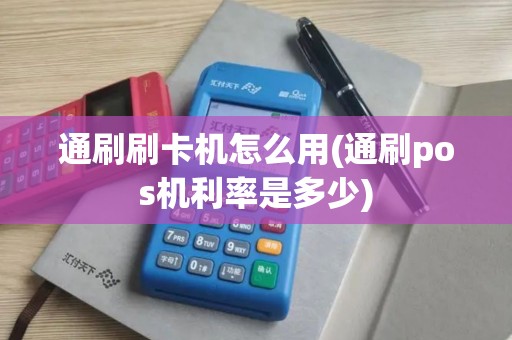 通刷刷卡机怎么用(通刷pos机利率是多少) 通刷刷卡机怎么用(通刷pos机利率是多少)
