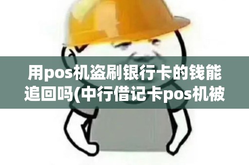 用pos机盗刷银行卡的钱能追回吗(中行借记卡pos机被盗刷)