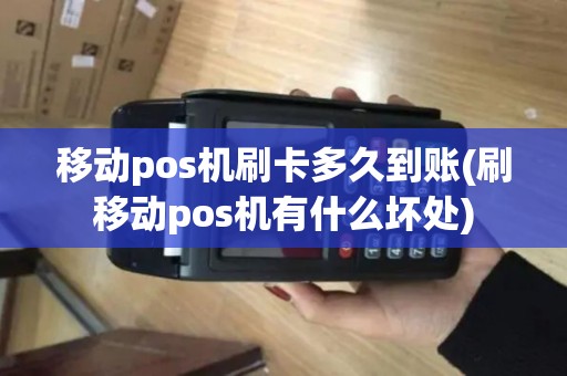 移动pos机刷卡多久到账(刷移动pos机有什么坏处)