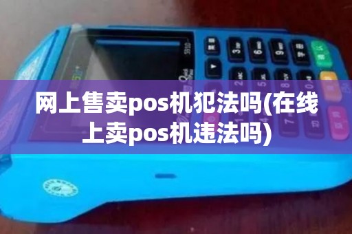 网上售卖pos机犯法吗(在线上卖pos机违法吗)