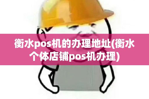 衡水pos机的办理地址(衡水个体店铺pos机办理) 衡水pos机的办理地址(衡水个体店铺pos机办理)