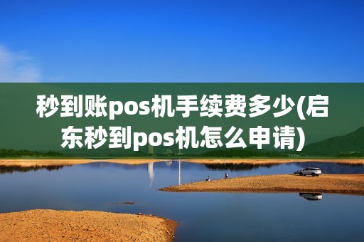 秒到账pos机手续费多少(启东秒到pos机怎么申请) 秒到账pos机手续费多少(启东秒到pos机怎么申请)
