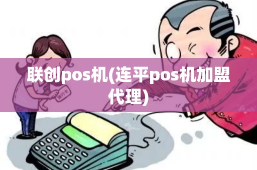 联创pos机(连平pos机加盟代理) 联创pos机(连平pos机加盟代理)