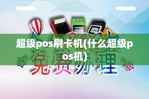 超级pos刷卡机(什么超级pos机)