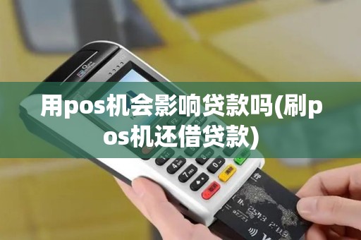 用pos机会影响贷款吗(刷pos机还借贷款)