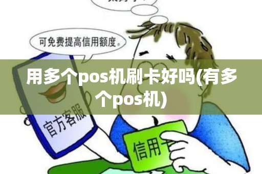用多个pos机刷卡好吗(有多个pos机) 用多个pos机刷卡好吗(有多个pos机)